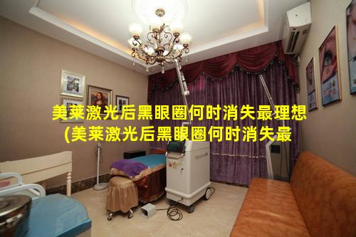 美莱激光后黑眼圈何时消失最理想(美莱激光后黑眼圈何时消失最 🍁 理 💐 想治疗方法)